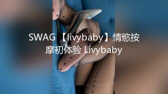 SWAG 【livybaby】情慾按摩初体验 Livybaby