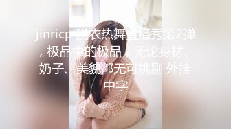 jinricp 脱衣热舞直播秀第2弹，极品中的极品，无论身材、奶子、美貌都无可挑剔 外挂中字