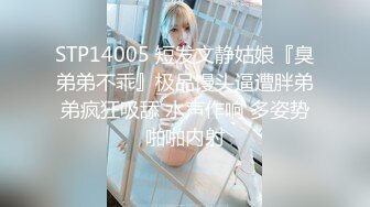 STP14005 短发文静姑娘『臭弟弟不乖』极品馒头逼遭胖弟弟疯狂吸舔 水声作响 多姿势啪啪内射