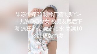 果冻传媒91制片厂精制新作-十九岁D奶少女 被男友甩后下海 疯狂滥交 高潮喷水 高清1080P原版首发