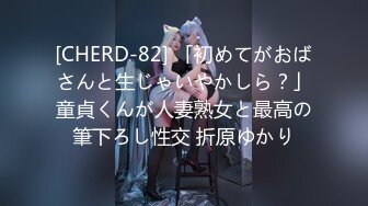 [CHERD-82] 「初めてがおばさんと生じゃいやかしら？」童貞くんが人妻熟女と最高の筆下ろし性交 折原ゆかり