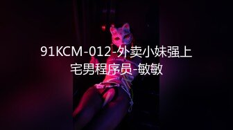 91KCM-012-外卖小妹强上宅男程序员-敏敏