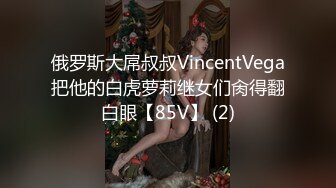 俄罗斯大屌叔叔VincentVega把他的白虎萝莉继女们肏得翻白眼【85V】 (2)