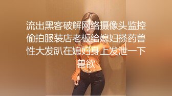 流出黑客破解网络摄像头监控偷拍服装店老板给媳妇搽药兽性大发趴在媳妇身上发泄一下兽欲