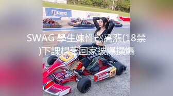 SWAG 學生妹性慾高漲(18禁)下課趕著回家被爆操爆