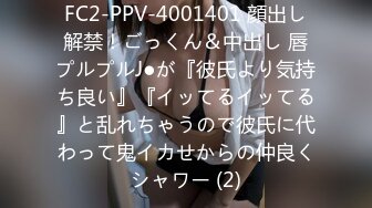 FC2-PPV-4001401 顔出し解禁！ごっくん＆中出し 唇プルプルJ●が『彼氏より気持ち良い』『イッてるイッてる』と乱れちゃうので彼氏に代わって鬼イカせからの仲良くシャワー (2)