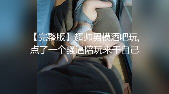 【完整版】超帅男模酒吧玩,点了一个骚逼陪玩来干自己