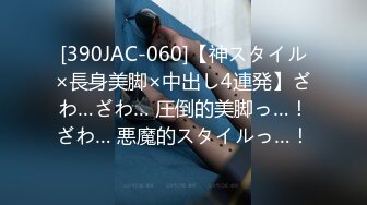 [390JAC-060]【神スタイル×長身美脚×中出し4連発】ざわ…ざわ… 圧倒的美脚っ…！ざわ… 悪魔的スタイルっ…！