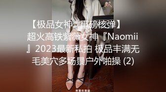 【极品女神☆重磅核弹】♡♥超火高铁紫薇女神『Naomii』2023最新私拍 极品丰满无毛美穴多场景户外啪操 (2)