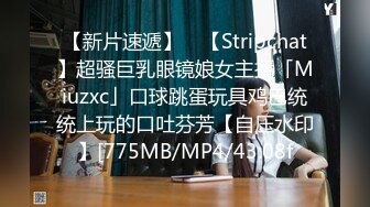 【新片速遞】 ✨【Stripchat】超骚巨乳眼镜娘女主播「Miuzxc」口球跳蛋玩具鸡巴统统上玩的口吐芬芳【自压水印】[775MB/MP4/43:08f