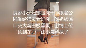 良家小少妇露脸洗干净跟老公啪啪给狼友看好骚，吃奶舔逼口交大鸡巴吸蛋蛋，激情上位顶到花心，让小哥草蒙了