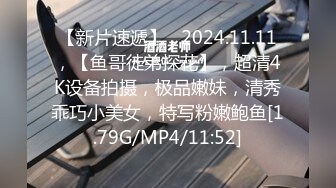 【新片速遞】   2024.11.11，【鱼哥徒弟探花】，超清4K设备拍摄，极品嫩妹，清秀乖巧小美女，特写粉嫩鲍鱼[1.79G/MP4/11:52]