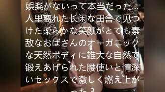 やっぱり田舎はセックスしか娯楽がないって本当だった…人里离れた长闲な田舎で见つけた柔らかな笑颜がとても素敌なおばさんのオーガニックな天然ボディに雄大な自然で锻えあげられた腰使いと情深いセックスで激しく燃え上がった 3