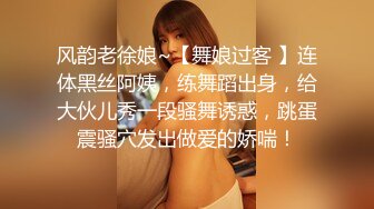 风韵老徐娘~【舞娘过客 】连体黑丝阿姨，练舞蹈出身，给大伙儿秀一段骚舞诱惑，跳蛋震骚穴发出做爱的娇喘！