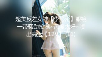 超美反差女神【李沁沁】眼镜一带骚劲拉满~尺度大好~喷出高远【12V】 (11)